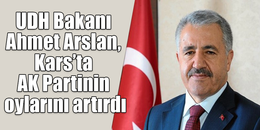 UDH Bakanı Ahmet Arslan, Kars’ta AK Partinin oylarını artırdı